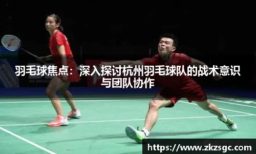 羽毛球焦点：深入探讨杭州羽毛球队的战术意识与团队协作