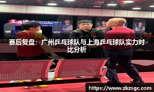 赛后复盘：广州乒乓球队与上海乒乓球队实力对比分析