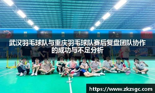 武汉羽毛球队与重庆羽毛球队赛后复盘团队协作的成功与不足分析
