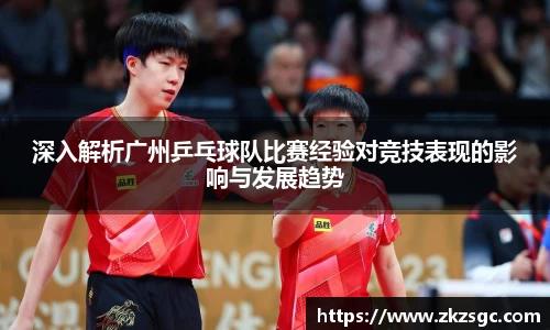 深入解析广州乒乓球队比赛经验对竞技表现的影响与发展趋势