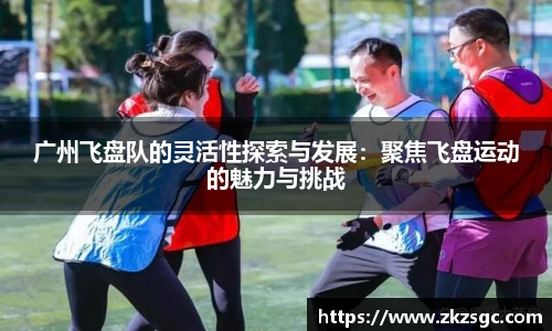 广州飞盘队的灵活性探索与发展：聚焦飞盘运动的魅力与挑战