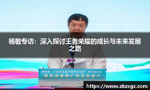 杨敏专访：深入探讨王者荣耀的成长与未来发展之路
