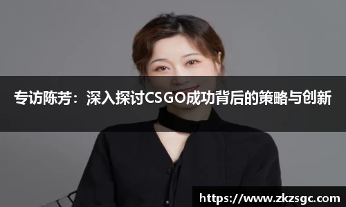 专访陈芳：深入探讨CSGO成功背后的策略与创新