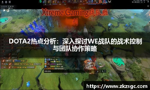 DOTA2热点分析：深入探讨WE战队的战术控制与团队协作策略