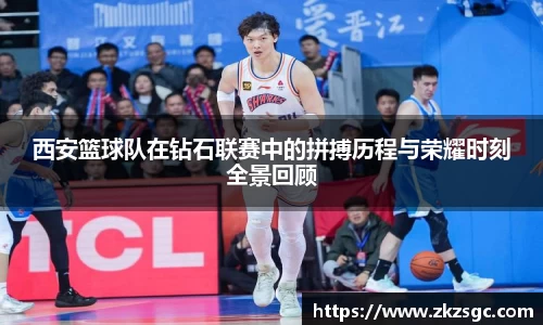 西安篮球队在钻石联赛中的拼搏历程与荣耀时刻全景回顾
