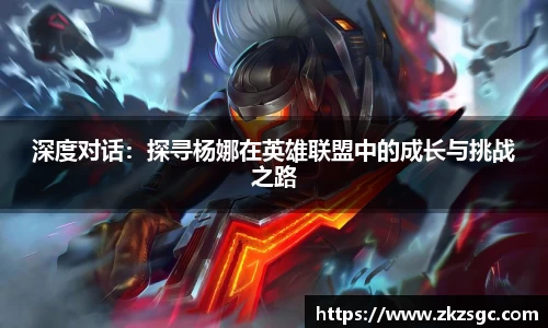 深度对话：探寻杨娜在英雄联盟中的成长与挑战之路