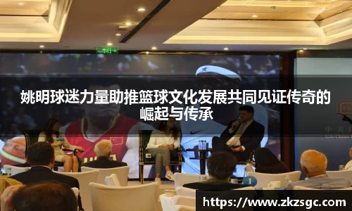 姚明球迷力量助推篮球文化发展共同见证传奇的崛起与传承