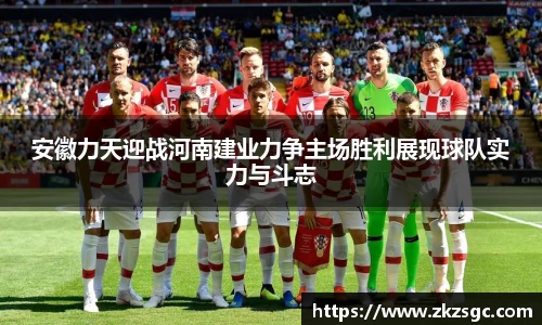 安徽力天迎战河南建业力争主场胜利展现球队实力与斗志