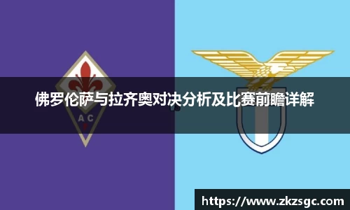 佛罗伦萨与拉齐奥对决分析及比赛前瞻详解