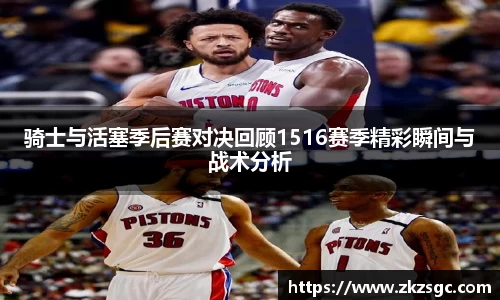骑士与活塞季后赛对决回顾1516赛季精彩瞬间与战术分析