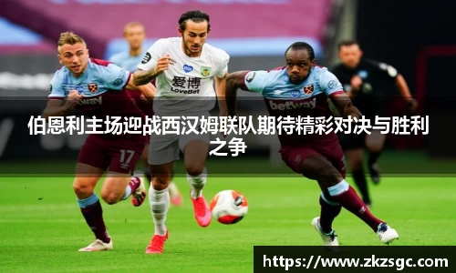 伯恩利主场迎战西汉姆联队期待精彩对决与胜利之争