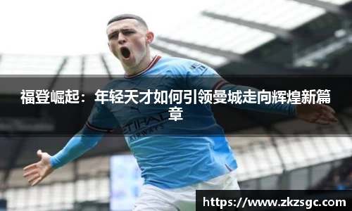 福登崛起：年轻天才如何引领曼城走向辉煌新篇章