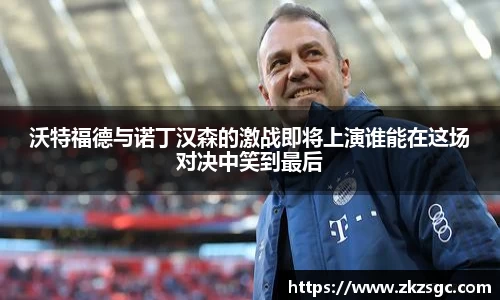 沃特福德与诺丁汉森的激战即将上演谁能在这场对决中笑到最后