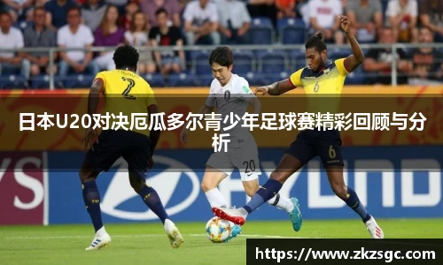 日本U20对决厄瓜多尔青少年足球赛精彩回顾与分析