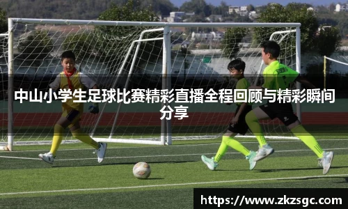 中山小学生足球比赛精彩直播全程回顾与精彩瞬间分享